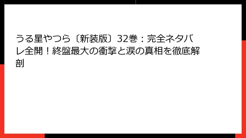 うる星やつら〔新装版〕32巻：完全ネタバレ全開！終盤最大の衝撃と涙の真相を徹底解剖