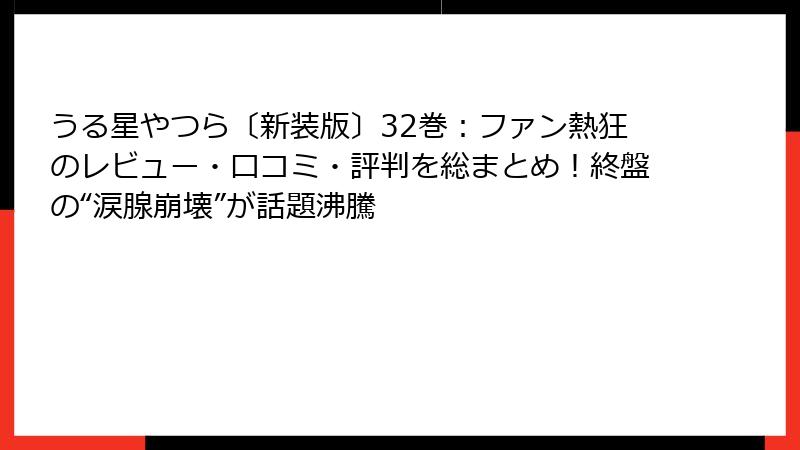 うる星やつら〔新装版〕32巻：ファン熱狂のレビュー・口コミ・評判を総まとめ！終盤の“涙腺崩壊”が話題沸騰