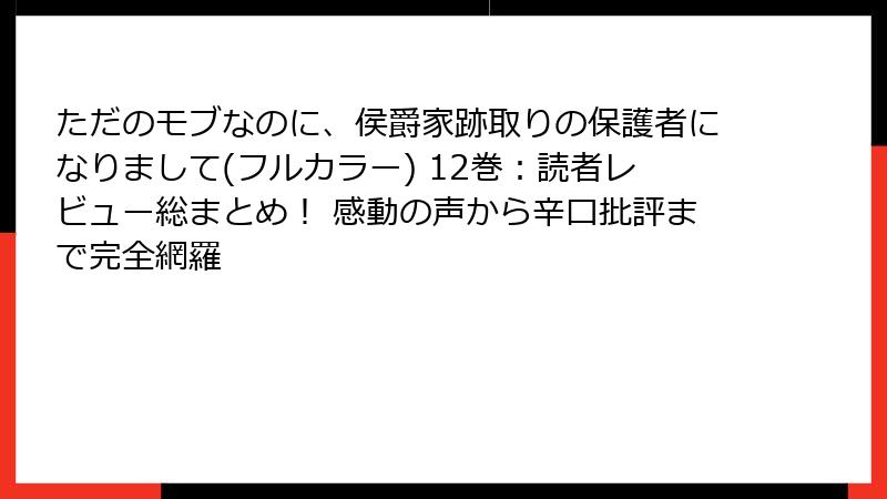 ただのモブなのに、侯爵家跡取りの保護者になりまして(フルカラー) 12巻：読者レビュー総まとめ！ 感動の声から辛口批評まで完全網羅