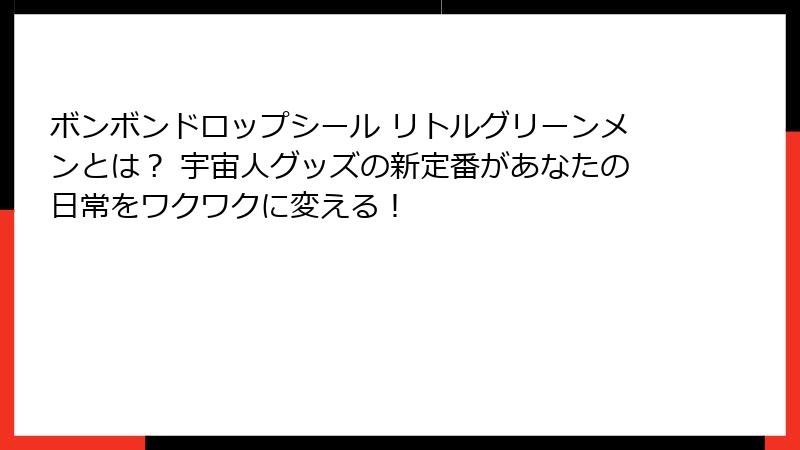 ボンボンドロップシール リトルグリーンメンとは？ 宇宙人グッズの新定番があなたの日常をワクワクに変える！