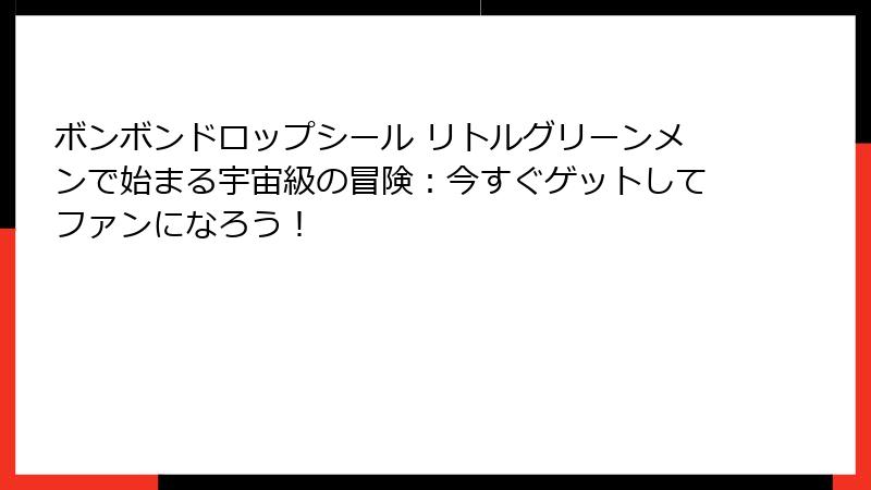 ボンボンドロップシール リトルグリーンメンで始まる宇宙級の冒険：今すぐゲットしてファンになろう！