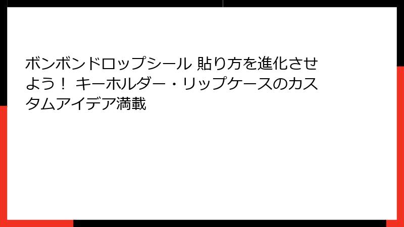 ボンボンドロップシール 貼り方を進化させよう! キーホルダー・リップケースのカスタムアイデア満載