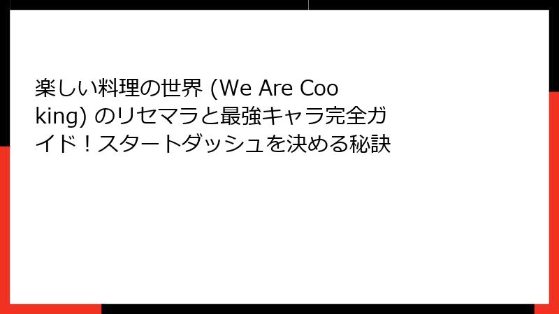 楽しい料理の世界 (We Are Cooking) のリセマラと最強キャラ完全ガイド！スタートダッシュを決める秘訣
