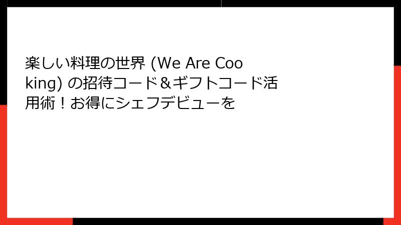楽しい料理の世界 (We Are Cooking) の招待コード＆ギフトコード活用術！お得にシェフデビューを