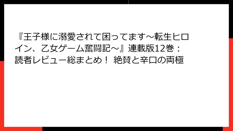 『王子様に溺愛されて困ってます~転生ヒロイン、乙女ゲーム奮闘記~』連載版12巻:読者レビュー総まとめ! 絶賛と辛口の両極