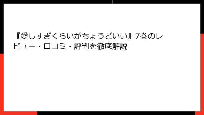『愛しすぎくらいがちょうどいい』7巻のレビュー・口コミ・評判を徹底解説