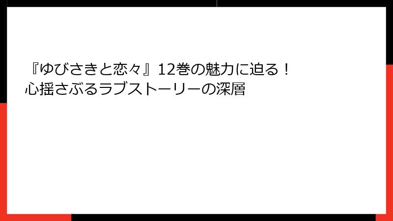 『ゆびさきと恋々』12巻の魅力に迫る！ 心揺さぶるラブストーリーの深層