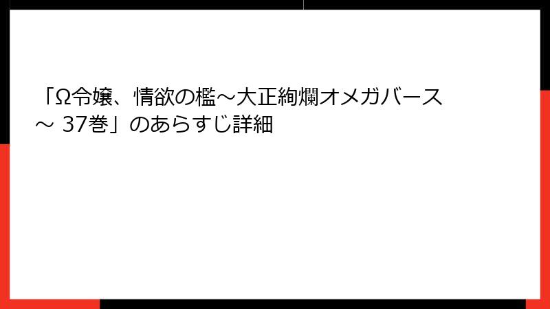 「Ω令嬢、情欲の檻～大正絢爛オメガバース～ 37巻」のあらすじ詳細