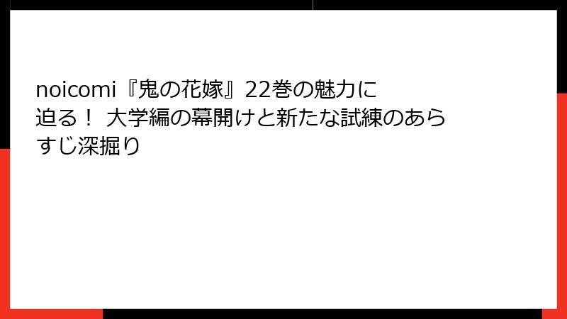 noicomi『鬼の花嫁』22巻の魅力に迫る！ 大学編の幕開けと新たな試練のあらすじ深掘り