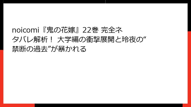 noicomi『鬼の花嫁』22巻 完全ネタバレ解析！ 大学編の衝撃展開と玲夜の“禁断の過去”が暴かれる