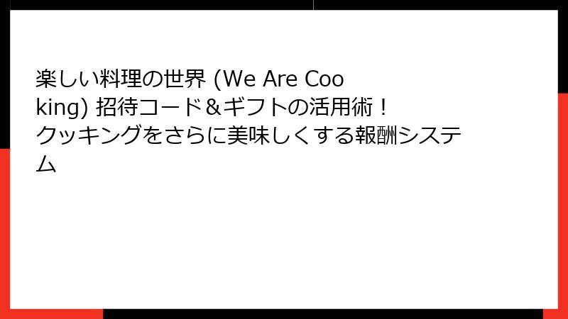 楽しい料理の世界 (We Are Cooking) 招待コード＆ギフトの活用術！クッキングをさらに美味しくする報酬システム