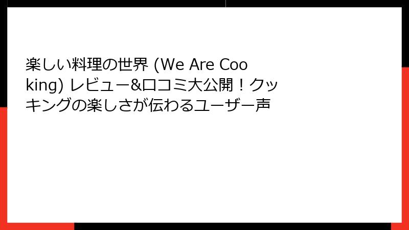楽しい料理の世界 (We Are Cooking) レビュー&口コミ大公開！クッキングの楽しさが伝わるユーザー声