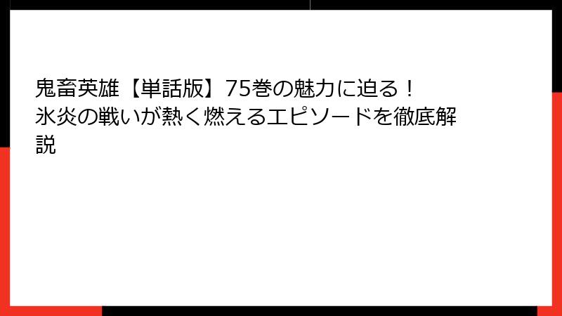 鬼畜英雄【単話版】75巻の魅力に迫る！ 氷炎の戦いが熱く燃えるエピソードを徹底解説