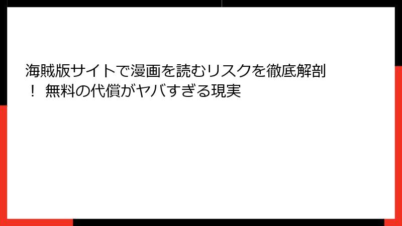 海賊版サイトで漫画を読むリスクを徹底解剖！ 無料の代償がヤバすぎる現実