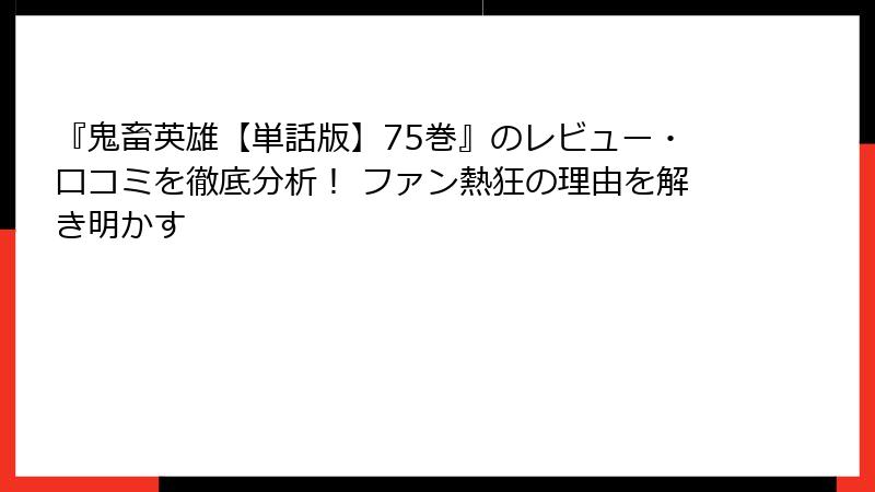 『鬼畜英雄【単話版】75巻』のレビュー・口コミを徹底分析！ ファン熱狂の理由を解き明かす