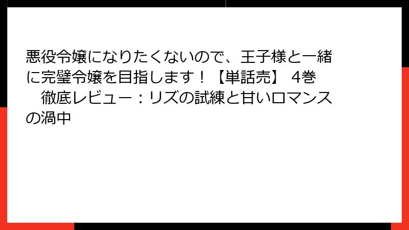 悪役令嬢になりたくないので、王子様と一緒に完璧令嬢を目指します!【単話売】 4巻 徹底レビュー:リズの試練と甘いロマンスの渦中