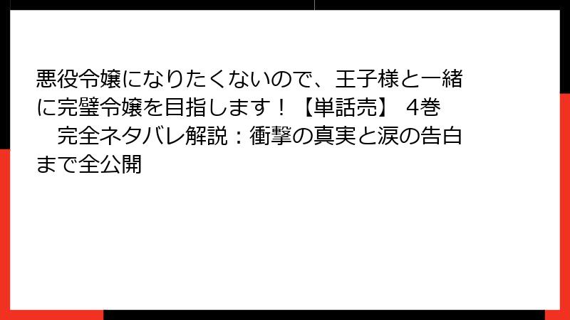 悪役令嬢になりたくないので、王子様と一緒に完璧令嬢を目指します!【単話売】 4巻 完全ネタバレ解説:衝撃の真実と涙の告白まで全公開