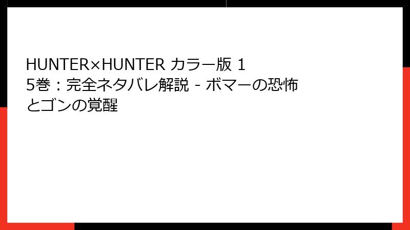 HUNTER×HUNTER カラー版 15巻：完全ネタバレ解説 - ボマーの恐怖とゴンの覚醒