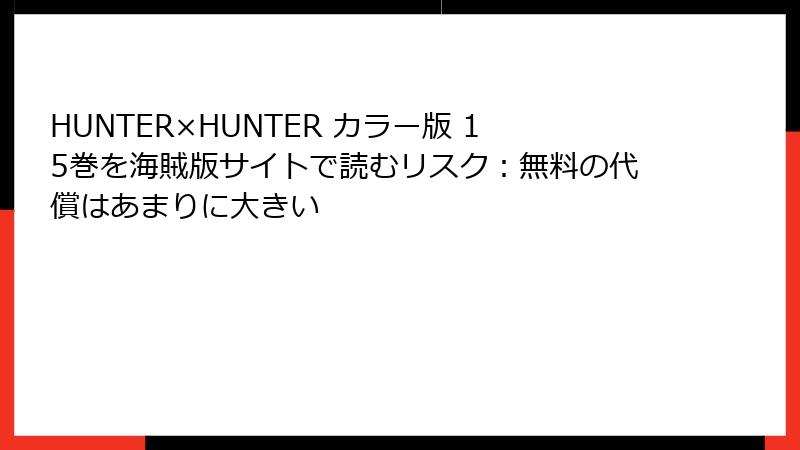 HUNTER×HUNTER カラー版 15巻を海賊版サイトで読むリスク：無料の代償はあまりに大きい
