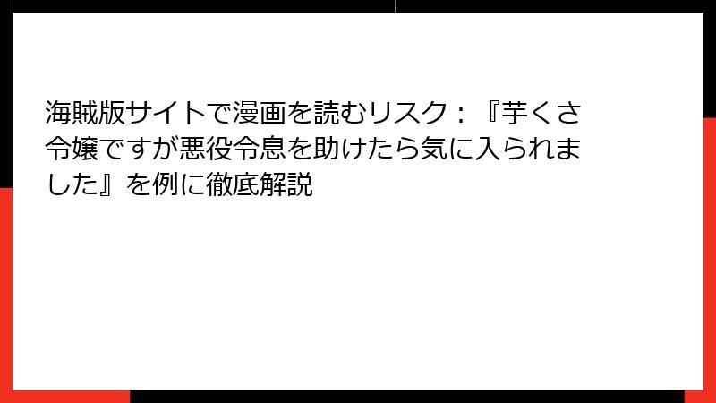 海賊版サイトで漫画を読むリスク：『芋くさ令嬢ですが悪役令息を助けたら気に入られました』を例に徹底解説