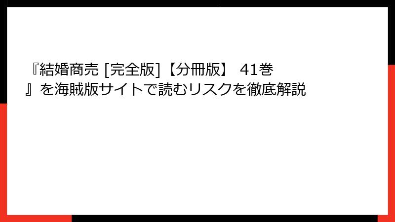 『結婚商売 [完全版]【分冊版】 41巻』を海賊版サイトで読むリスクを徹底解説