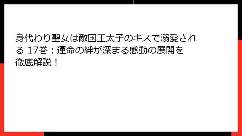 身代わり聖女は敵国王太子のキスで溺愛される 17巻：運命の絆が深まる感動の展開を徹底解説！
