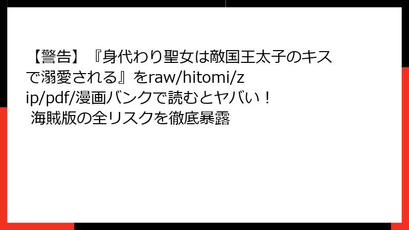 【警告】『身代わり聖女は敵国王太子のキスで溺愛される』をraw/hitomi/zip/pdf/漫画バンクで読むとヤバい！ 海賊版の全リスクを徹底暴露