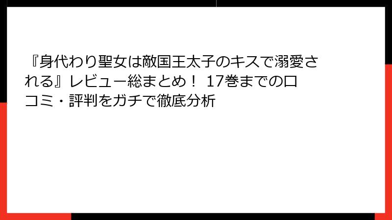 『身代わり聖女は敵国王太子のキスで溺愛される』レビュー総まとめ！ 17巻までの口コミ・評判をガチで徹底分析
