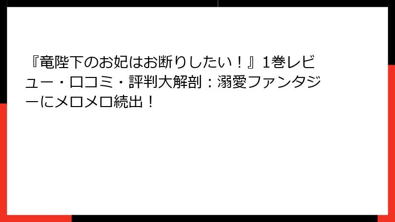 『竜陛下のお妃はお断りしたい！』1巻レビュー・口コミ・評判大解剖：溺愛ファンタジーにメロメロ続出！
