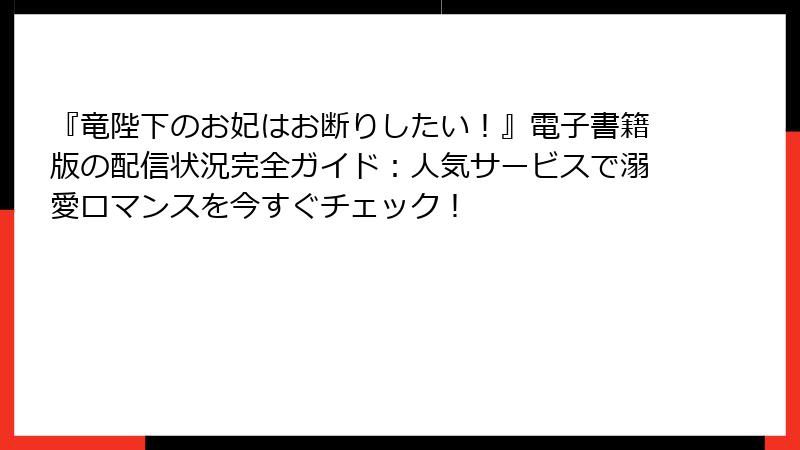 『竜陛下のお妃はお断りしたい！』電子書籍版の配信状況完全ガイド：人気サービスで溺愛ロマンスを今すぐチェック！