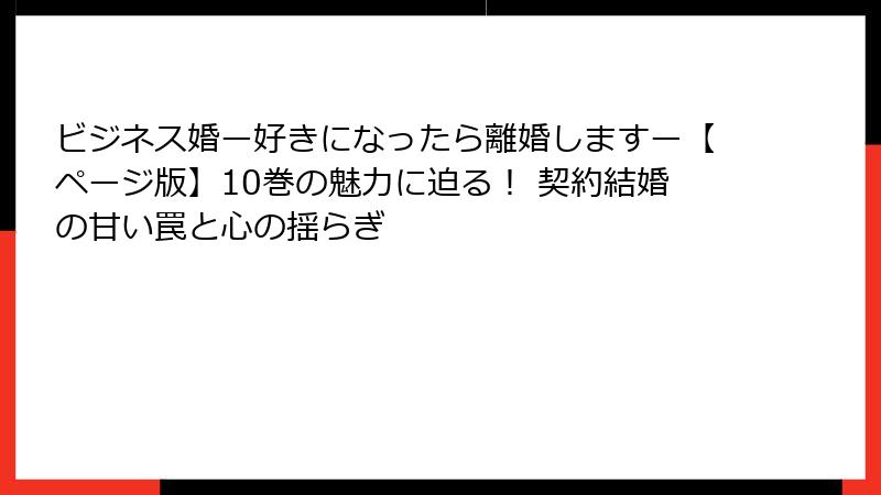 ビジネス婚ー好きになったら離婚しますー【ページ版】10巻の魅力に迫る！ 契約結婚の甘い罠と心の揺らぎ