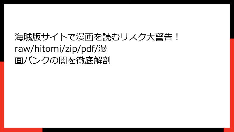 海賊版サイトで漫画を読むリスク大警告！ raw/hitomi/zip/pdf/漫画バンクの闇を徹底解剖