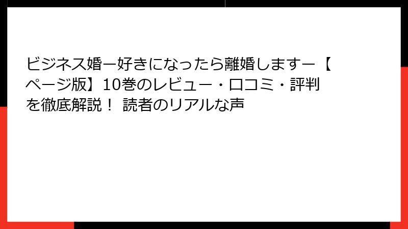 ビジネス婚ー好きになったら離婚しますー【ページ版】10巻のレビュー・口コミ・評判を徹底解説！ 読者のリアルな声