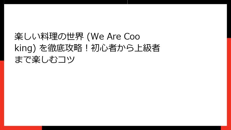 楽しい料理の世界 (We Are Cooking) を徹底攻略!初心者から上級者まで楽しむコツ