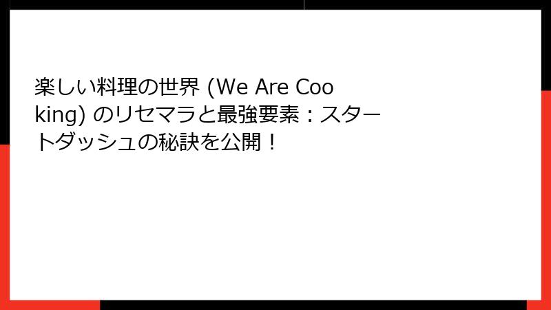楽しい料理の世界 (We Are Cooking) のリセマラと最強要素:スタートダッシュの秘訣を公開!