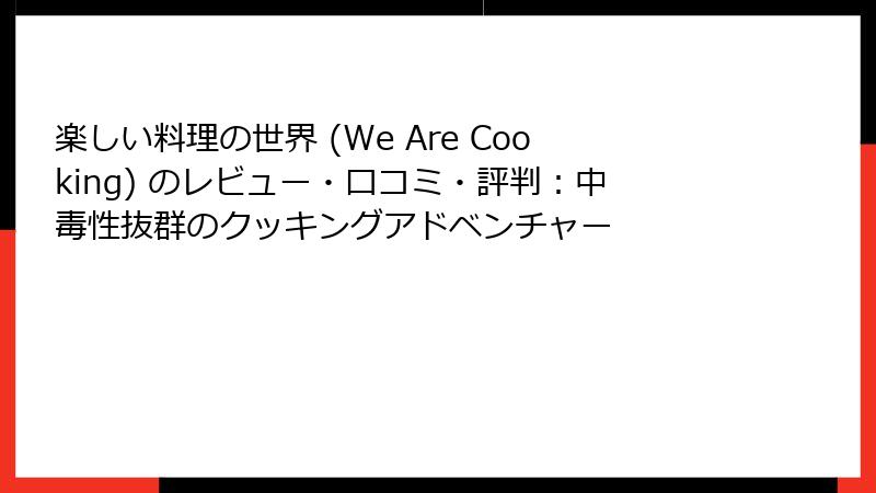 楽しい料理の世界 (We Are Cooking) のレビュー・口コミ・評判:中毒性抜群のクッキングアドベンチャー