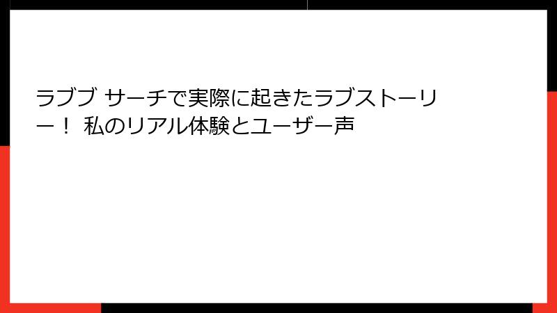 ラブブ サーチで実際に起きたラブストーリー！ 私のリアル体験とユーザー声