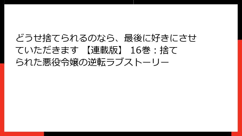 どうせ捨てられるのなら、最後に好きにさせていただきます 【連載版】 16巻:捨てられた悪役令嬢の逆転ラブストーリー