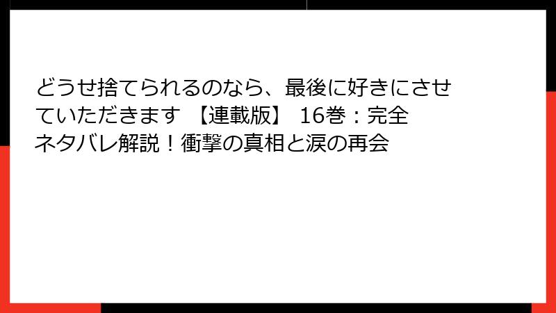 どうせ捨てられるのなら、最後に好きにさせていただきます 【連載版】 16巻:完全ネタバレ解説!衝撃の真相と涙の再会