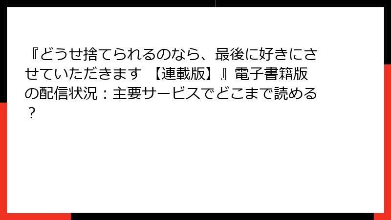 『どうせ捨てられるのなら、最後に好きにさせていただきます 【連載版】』電子書籍版の配信状況:主要サービスでどこまで読める?