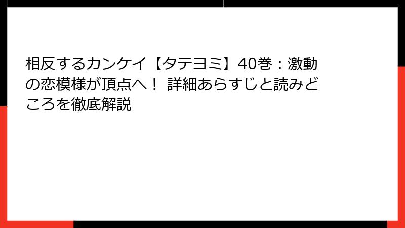 相反するカンケイ【タテヨミ】40巻:激動の恋模様が頂点へ! 詳細あらすじと読みどころを徹底解説