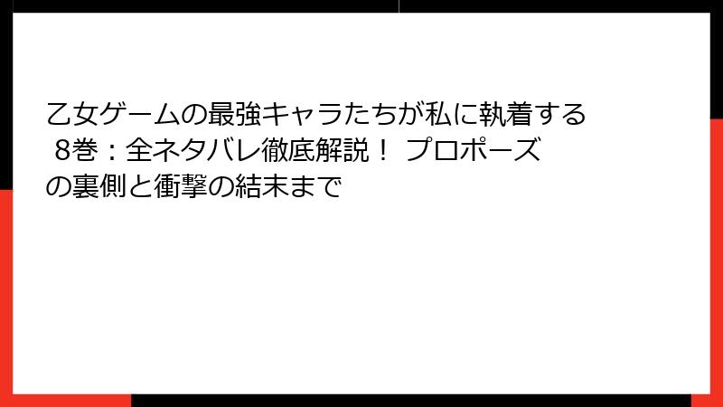 乙女ゲームの最強キャラたちが私に執着する 8巻：全ネタバレ徹底解説！ プロポーズの裏側と衝撃の結末まで