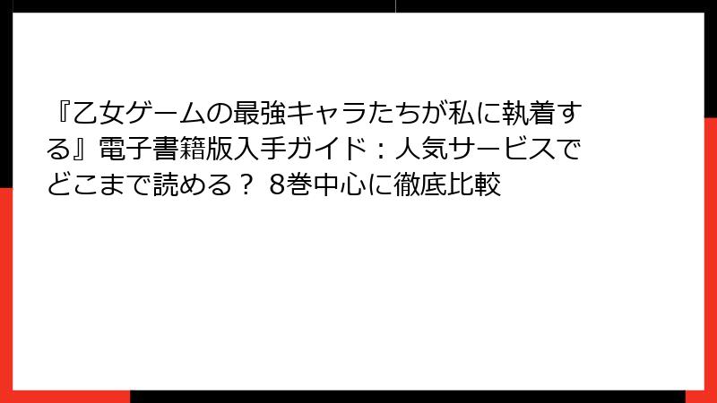 『乙女ゲームの最強キャラたちが私に執着する』電子書籍版入手ガイド：人気サービスでどこまで読める？ 8巻中心に徹底比較