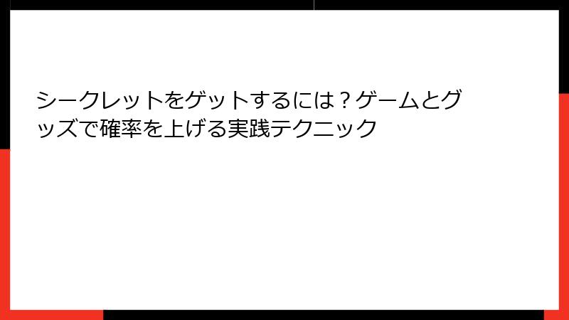 シークレットをゲットするには？ゲームとグッズで確率を上げる実践テクニック