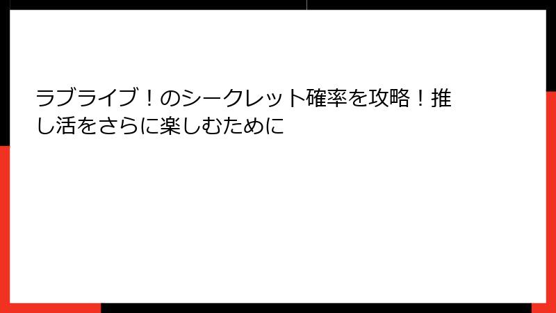 ラブライブ！のシークレット確率を攻略！推し活をさらに楽しむために