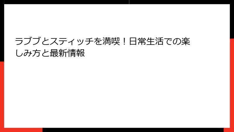 ラブブとスティッチを満喫！日常生活での楽しみ方と最新情報