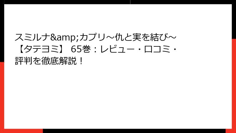 スミルナ&カプリ～仇と実を結び～【タテヨミ】 65巻：レビュー・口コミ・評判を徹底解説！