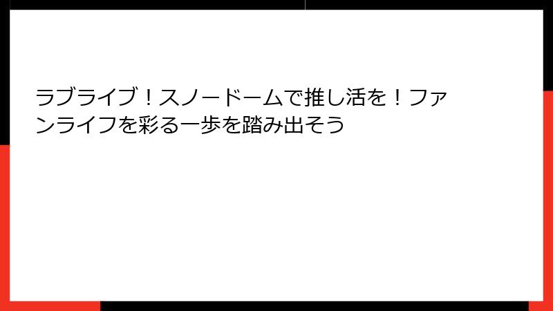 ラブライブ！スノードームで推し活を！ファンライフを彩る一歩を踏み出そう