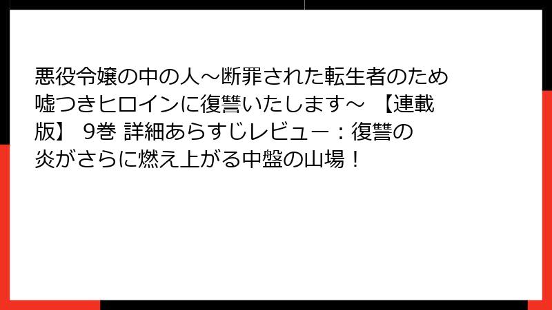 悪役令嬢の中の人～断罪された転生者のため嘘つきヒロインに復讐いたします～ 【連載版】 9巻 詳細あらすじレビュー：復讐の炎がさらに燃え上がる中盤の山場！