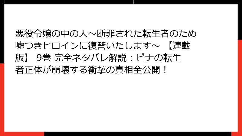 悪役令嬢の中の人～断罪された転生者のため嘘つきヒロインに復讐いたします～ 【連載版】 9巻 完全ネタバレ解説：ピナの転生者正体が崩壊する衝撃の真相全公開！